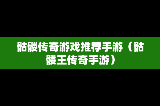 骷髅传奇游戏推荐手游（骷髅王传奇手游）