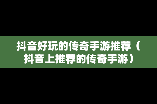 抖音好玩的传奇手游推荐（抖音上推荐的传奇手游）