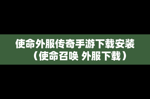 使命外服传奇手游下载安装（使命召唤 外服下载）