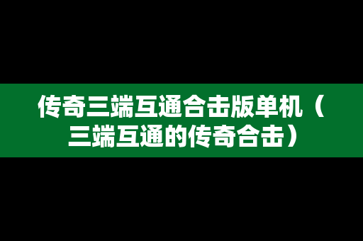 传奇三端互通合击版单机（三端互通的传奇合击）