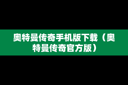奥特曼传奇手机版下载（奥特曼传奇官方版）