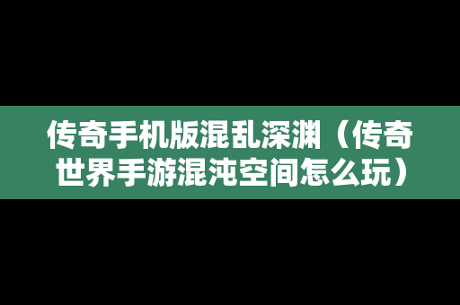 传奇手机版混乱深渊（传奇世界手游混沌空间怎么玩）