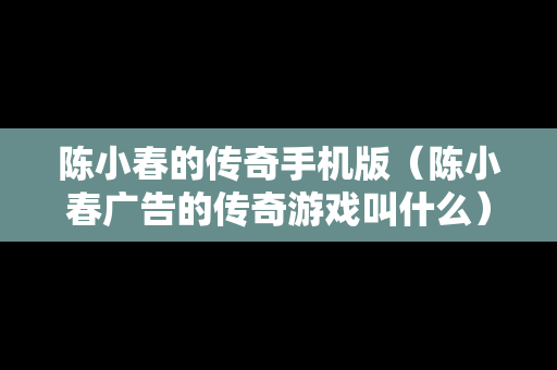 陈小春的传奇手机版（陈小春广告的传奇游戏叫什么）