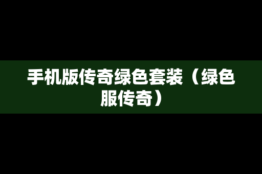 手机版传奇绿色套装（绿色服传奇）