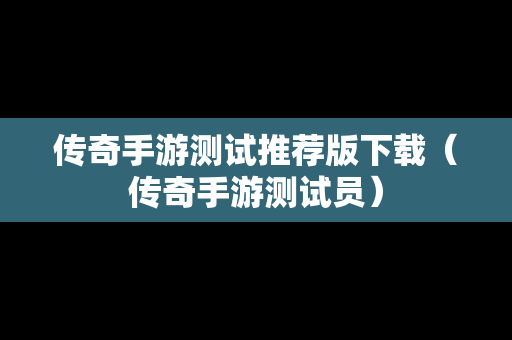 传奇手游测试推荐版下载（传奇手游测试员）