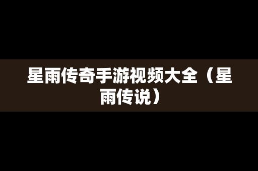星雨传奇手游视频大全（星雨传说）