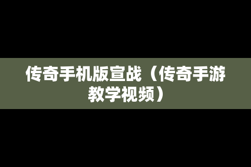 传奇手机版宣战（传奇手游教学视频）