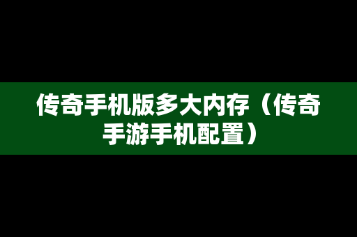 传奇手机版多大内存（传奇手游手机配置）