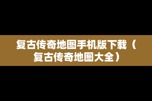 复古传奇地图手机版下载（复古传奇地图大全）
