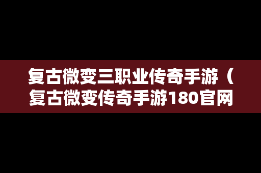 复古微变三职业传奇手游（复古微变传奇手游180官网）