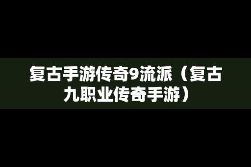 复古手游传奇9流派（复古九职业传奇手游）