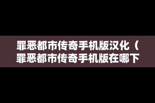 罪恶都市传奇手机版汉化（罪恶都市传奇手机版在哪下载）