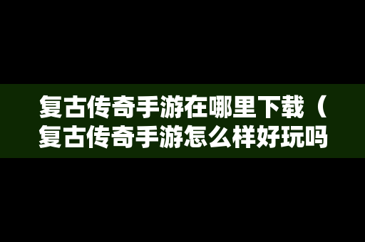 复古传奇手游在哪里下载（复古传奇手游怎么样好玩吗?）