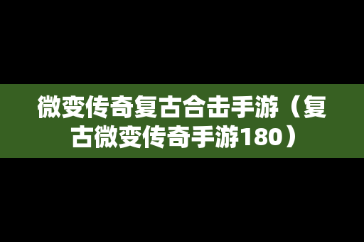 微变传奇复古合击手游（复古微变传奇手游180）