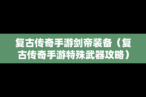 复古传奇手游剑帝装备（复古传奇手游特殊武器攻略）