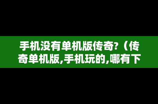 手机没有单机版传奇?（传奇单机版,手机玩的,哪有下）