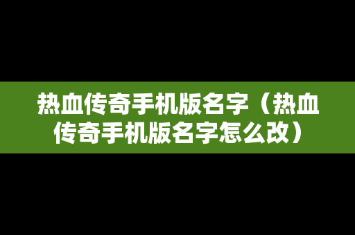 热血传奇手机版名字（热血传奇手机版名字怎么改）
