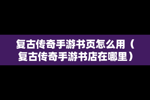 复古传奇手游书页怎么用（复古传奇手游书店在哪里）