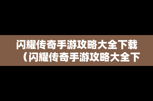 闪耀传奇手游攻略大全下载（闪耀传奇手游攻略大全下载安装）