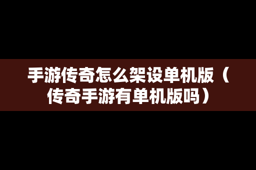 手游传奇怎么架设单机版（传奇手游有单机版吗）