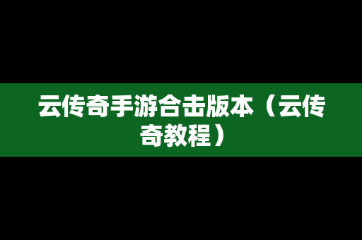 云传奇手游合击版本（云传奇教程）