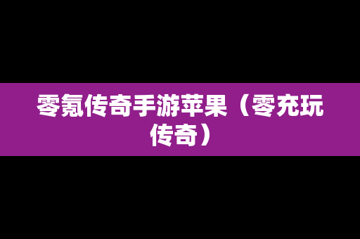 零氪传奇手游苹果（零充玩传奇）
