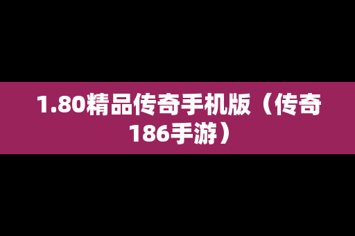 1.80精品传奇手机版（传奇186手游）