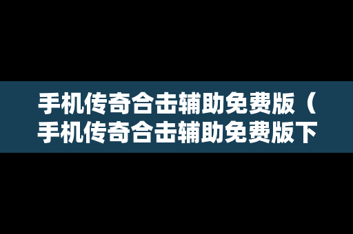 手机传奇合击辅助免费版（手机传奇合击辅助免费版下载）