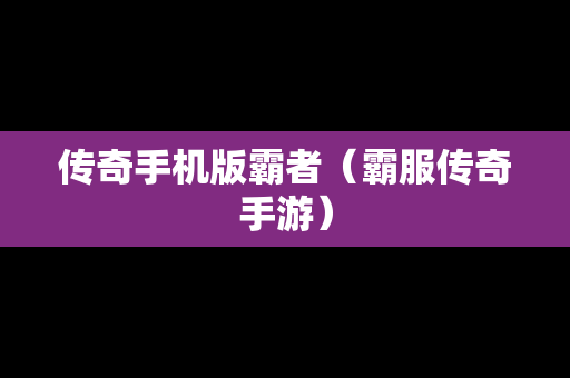 传奇手机版霸者（霸服传奇手游）