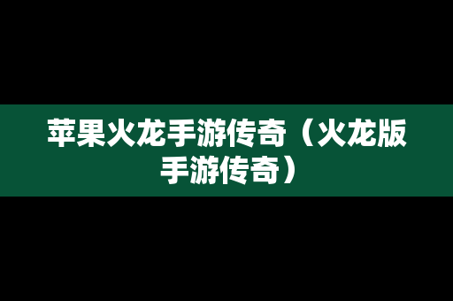 苹果火龙手游传奇（火龙版手游传奇）