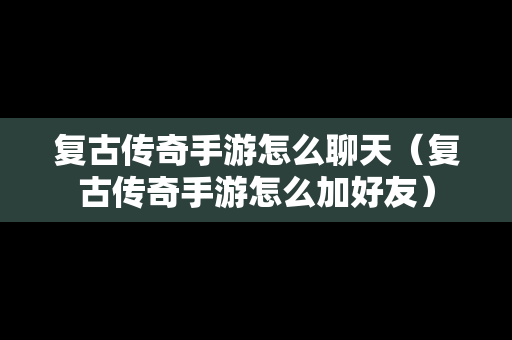 复古传奇手游怎么聊天（复古传奇手游怎么加好友）