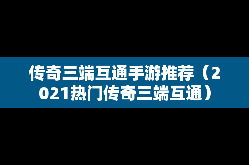 传奇三端互通手游推荐（2021热门传奇三端互通）