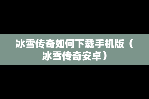 冰雪传奇如何下载手机版（冰雪传奇安卓）