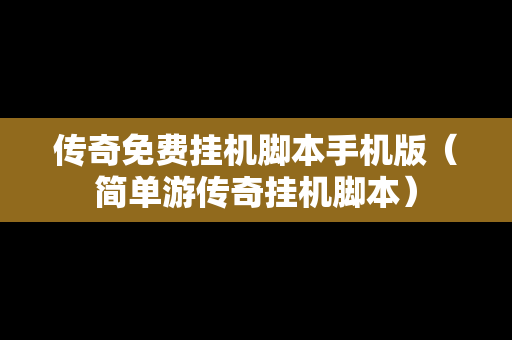 传奇免费挂机脚本手机版（简单游传奇挂机脚本）