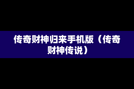 传奇财神归来手机版（传奇财神传说）
