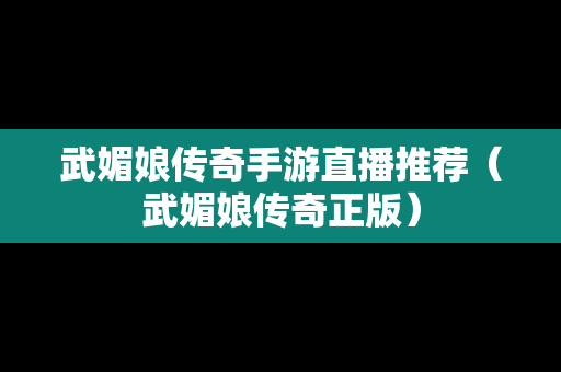 武媚娘传奇手游直播推荐（武媚娘传奇正版）