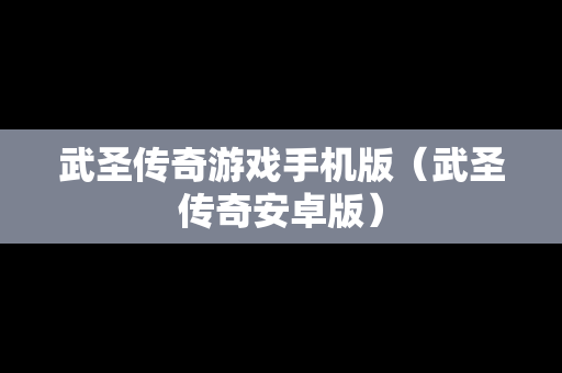 武圣传奇游戏手机版（武圣传奇安卓版）