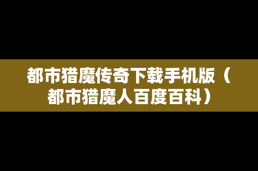 都市猎魔传奇下载手机版（都市猎魔人百度百科）