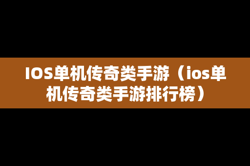 IOS单机传奇类手游（ios单机传奇类手游排行榜）