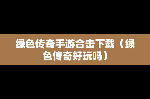 绿色传奇手游合击下载（绿色传奇好玩吗）