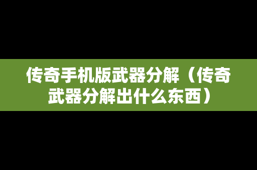 传奇手机版武器分解（传奇武器分解出什么东西）
