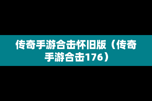 传奇手游合击怀旧版（传奇手游合击176）