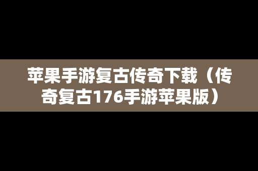 苹果手游复古传奇下载（传奇复古176手游苹果版）