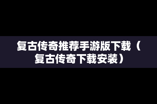 复古传奇推荐手游版下载（复古传奇下载安装）