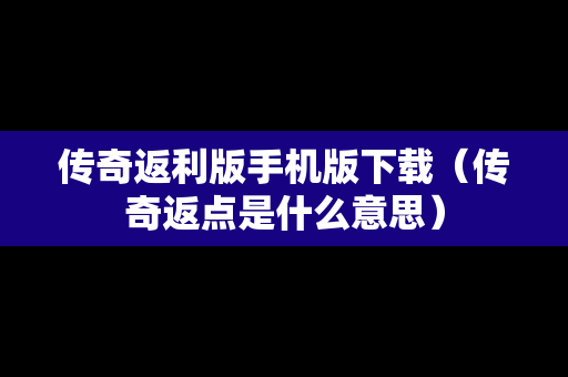 传奇返利版手机版下载（传奇返点是什么意思）