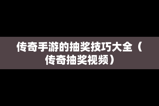 传奇手游的抽奖技巧大全（传奇抽奖视频）