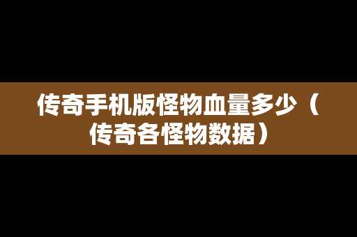 传奇手机版怪物血量多少（传奇各怪物数据）