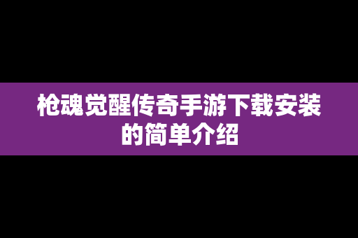 枪魂觉醒传奇手游下载安装的简单介绍