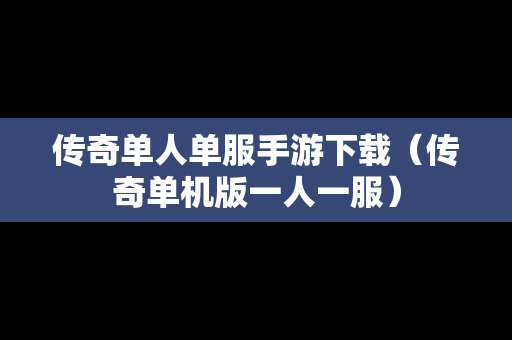 传奇单人单服手游下载（传奇单机版一人一服）