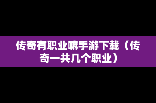传奇有职业嘛手游下载（传奇一共几个职业）